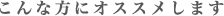 こんな方にオススメします